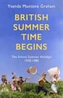 British Summer Time Begins: The School Summer Holidays 1930-1980 1408710560 Book Cover