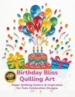 Birthday Bliss Quilling Art: Paper Quilling Gallery & Inspiration for Cute Celebration Designs B0HCLNJX4R Book Cover