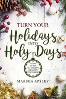 Turn Your Holidays into Holy-Days: 31 Day Guide to a Happy Healthy December 1726075893 Book Cover