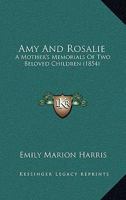 Amy And Rosalie: A Mother's Memorials Of Two Beloved Children 1165305372 Book Cover