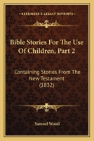 Bible Stories For The Use Of Children, Part 2: Containing Stories From The New Testament 1165270234 Book Cover