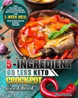 5-Ingredient or Less Keto Crock Pot Cookbook: Easy, Fast and Tasty Low Carb Ketogenic Diet Crock Pot Recipes with 3-Week Meal Plan to Kick Start A Healthy Lifestyle 1649844301 Book Cover