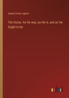 The Horse. As He was, as He is, and as He Ought to be 3385453836 Book Cover