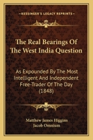 The Real Bearings of the West India Question: As Expounded by the Most Intelligent and Independent Free-Trader of the Day 1148787542 Book Cover