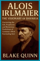 Alois Irlmaier: The Visionary of Bavaria: Uncovering the Life, Prophecies, and Mysterious Predictions of Germany’s Most Fascinating Seer B0G6CW2JD7 Book Cover