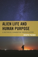 Alien Life and Human Purpose: A Rhetorical Examination through History 1498513018 Book Cover