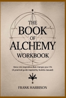 The Book of Alchemy Workbook: Delve into Inspiration that Changes Your Life (A Practical Guide Inspired by Suleika Jaouad) 1300318686 Book Cover