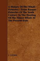 A History of the Whale Fisheries - From Basque Fisheries of the Tenth Century to the Hunting of the Finner Whale at the Present Date 1444600931 Book Cover