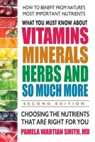 What You Must Know about Vitamins, Minerals, Herbs and So Much More: Choosing the Nutrients That Are Right for You 0757054714 Book Cover