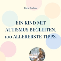Ein Kind mit Autismus begleiten.: 100 allererste Tipps für Eltern, Erzieherinnen und Familienangehörige. (German Edition) 3769344618 Book Cover