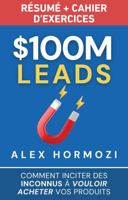 $100M Leads Résumé et cahier d’exercices: Comment inciter des inconnus à vouloir acheter vos produits (Acquisition.com $100M Series) (French Edition) 1963349431 Book Cover