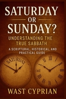 Saturday or Sunday? Understanding the True Sabbath: A Scriptural, Historical, and practical Guide B0FTF6T7QQ Book Cover