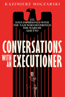 Conversations with an Executioner: 255 Days Imprisoned with the Nazi who Destroyed the Warsaw Ghetto 1586424483 Book Cover