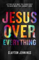 Jesus Over Everything: Letting Go of What You Cannot Keep to Gain What You Cannot Lose 1601428502 Book Cover