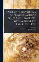 Tables of Logarithms of Numbers and of Sines and Tangents. With a Traverse Table, Etc., Etc 1024106454 Book Cover
