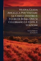 Nuova Guida Angelica Per Visitare Le Chiese Dentro E Fuori Di Roma Ove Si Celebrano Le Feste, E Stazioni: Con Le Notizie Delle Reliquie, Che In Esse ... Dell'anno Santo... 1271927586 Book Cover