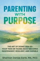 Parenting With Purpose: The Art of Doing Less So Your Teen or Young Adults Becomes Independent, Resilient and Capable B0H12PSQ4W Book Cover