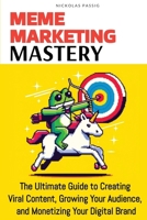Meme Marketing Mastery: The Ultimate Guide to Creating Viral Content, Growing Your Audience, and Monetizing Your Digital Brand 1964517001 Book Cover