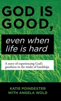 God Is Good, Even When Life Is Hard: A Story of Experiencing God's Goodness in the Midst of Hardships 1973671921 Book Cover