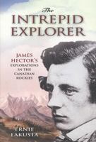The Intrepid Explorer: James Hector's Explorations in the Canadian Rockies 1894856821 Book Cover