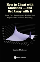 How To Cheat With Statistics - And Get Away With It: From Data Snooping Over Kitchen Sink Regression To "creative Reporting" 9811252483 Book Cover
