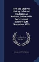 How the study of history is let and hindered; an address, delivered in the Liverpool Institute 19th November, 1879 1376812835 Book Cover