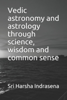 Vedic astronomy and astrology through science, wisdom and commonsense 1497362067 Book Cover