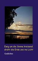 Ewig um die Sonne kreisend dreht die Erde uns ins Licht: Gedichte 3752820047 Book Cover