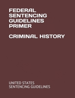 FEDERAL SENTENCING GUIDELINES PRIMER CRIMINAL HISTORY B08L67NRZS Book Cover
