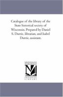 Catalogue of the library of the State historical society of Wisconsin. Prepared by Daniel S. Durrie, librarian, and Isabel Durrie, assistant.: Vol. 2 1425566561 Book Cover