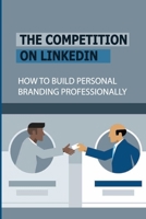 The Competition On LinkedIn: How To Build Personal Branding Professionally: Personal Brand Tricks B09BF53TBP Book Cover