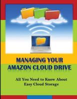 Managing Your Amazon Cloud Drive: All You Need to Know About Easy Cloud Storage 1494806029 Book Cover