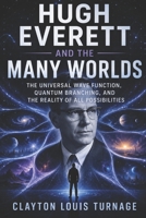 Hugh Everett and the Many Worlds: The Universal Wave Function, Quantum Branching, and the Reality of All Possibilities (The Foundations of Quantum ... Challenged the Meaning of the Quantum World) B0H9DSSVPM Book Cover