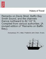Remarks on Davis Strait, Baffin Bay Smith Sound, and the channels thence northward to 82 1/4° N. Compiled from various authorities. [A revised edition of "Remarks on Baffin Bay.]. 1241698414 Book Cover