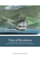 Tides of Revolution: Information, Insurgencies, and the Crisis of Colonial Rule in Venezuela 0826359868 Book Cover