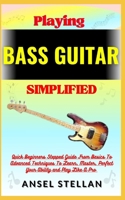 Playing BASS GUITAR Simplified: Quick Beginners Stepped Guide From Basics To Advanced Techniques To Learn, Master, Perfect Your Ability and Play Like A Pro B0CN7BKVXH Book Cover