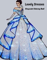 Lovely Dresses Grayscale Coloring Book:: Wonderful Dresses - Coloring Book Beautiful Women In Ball Dresses, Evening Gowns, Wedding Dresses, Belly Dancing Fashion B09C3D595V Book Cover