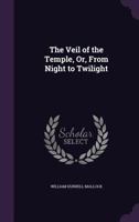 The Veil of the Temple: Or, From Dark to Twilight 1540659577 Book Cover