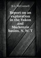 Report on an Exploration in the Yukon and MacKenzie Basins, N. W. T 5518705239 Book Cover