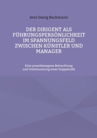 Der Dirigent als Führungspersönlichkeit im Spannungsfeld zwischen Künstler und Manager: Eine praxisbezogene Betrachtung und Untersuchung einer Doppelrolle (German Edition) 3758366046 Book Cover