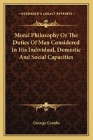 Moral Philosophy: Or the Duties of Man, Considered in His Individual, Domestic, Social, and Religious Capacities (Classic Reprint) 1141763907 Book Cover