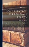 With Compliments of the Eby, Blain Co. Ltd: Wholesale Importing & Manufacturing Grocers, Toronto, Canada 1018161252 Book Cover
