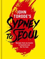 John Torode's Sydney to Seoul: Recipes from my travels in Australia and the Far East 1472225864 Book Cover