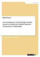 An investigation of knowledge transfer practices within the Muslim business community in Edinburgh 3668674361 Book Cover