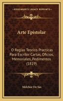Arte Epistolar: O Reglas Teorico Practicas Para Escribir Cartas, Oficios, Memoriales, Pedimentos (1819) 1247908445 Book Cover