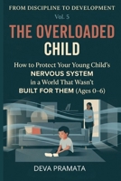 From Discipline to Development, Volume 5, The Overloaded Child:: How to Protect Your Young Child's Nervous System in a World That Wasn't Built for Them (Ages 0–6)|This guide is a free gift B0H63BQTNC Book Cover