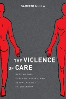 The Violence of Care: Rape Victims, Forensic Nurses, and Sexual Assault Intervention 1479867217 Book Cover