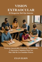 VISION EXTRAOCULAR: EL DESPERTAR DEL OJO INTERNO: Tecnicas Ancestrales, Practicas Vibracionales y Ejercicios Cuanticos Para Ver Mas Alla de los Sentidos Fisicos (Spanish Edition) B0FNX6Z874 Book Cover