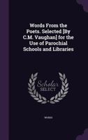 Words from the Poets. Selected [By C.M. Vaughan] for the Use of Parochial Schools and Libraries 1358142289 Book Cover