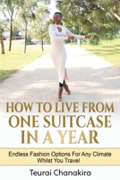 How to Live from One Suitcase in a Year : Endless Fashion Options for Any Climate Whilst You Travel 1694606694 Book Cover